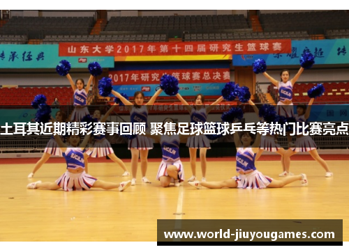 土耳其近期精彩赛事回顾 聚焦足球篮球乒乓等热门比赛亮点