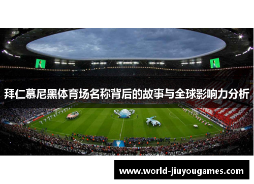 拜仁慕尼黑体育场名称背后的故事与全球影响力分析