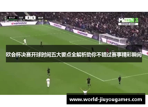 欧会杯决赛开球时间五大要点全解析助你不错过赛事精彩瞬间